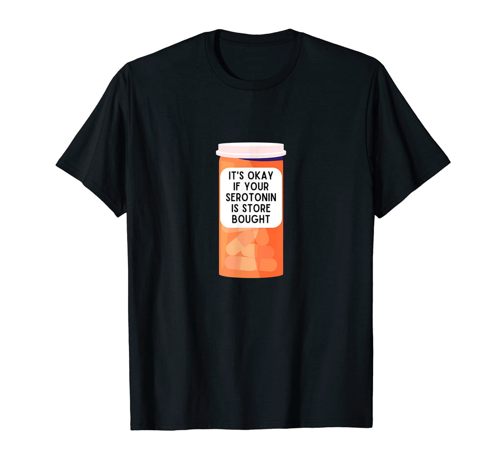 Its Okay If Your Serotonin Is Store Bought T-Shirt - Graphic Print Unisex - T-Shirt, Sweatshirt, Hoodie