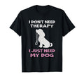 I Dont Need Therapy I Just Need My Dog T-Shirt - Trendy Graphic Unisex - T-Shirt, Sweatshirt, Hoodie