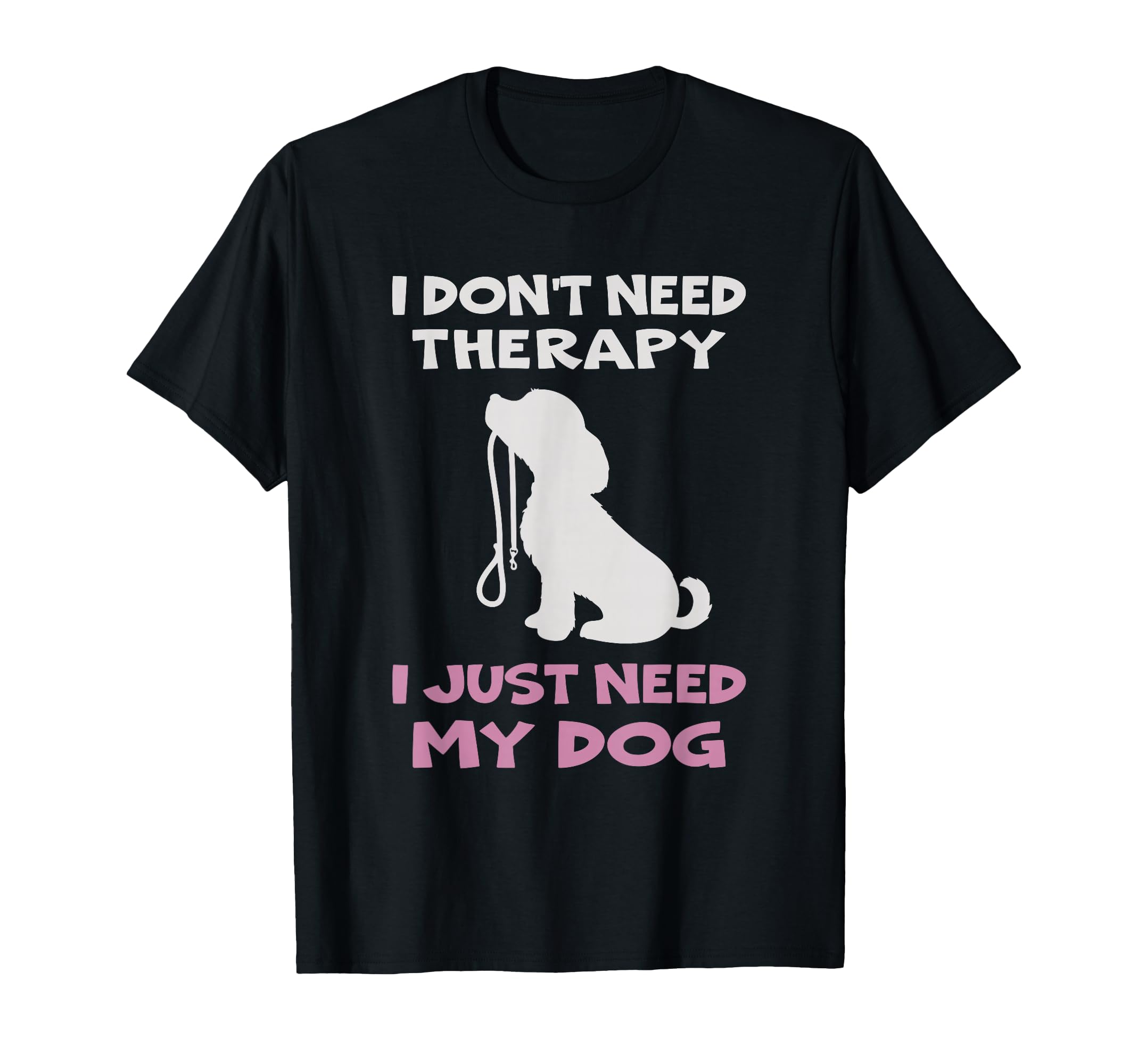 I Dont Need Therapy I Just Need My Dog T-Shirt - Trendy Graphic Unisex - T-Shirt, Sweatshirt, Hoodie