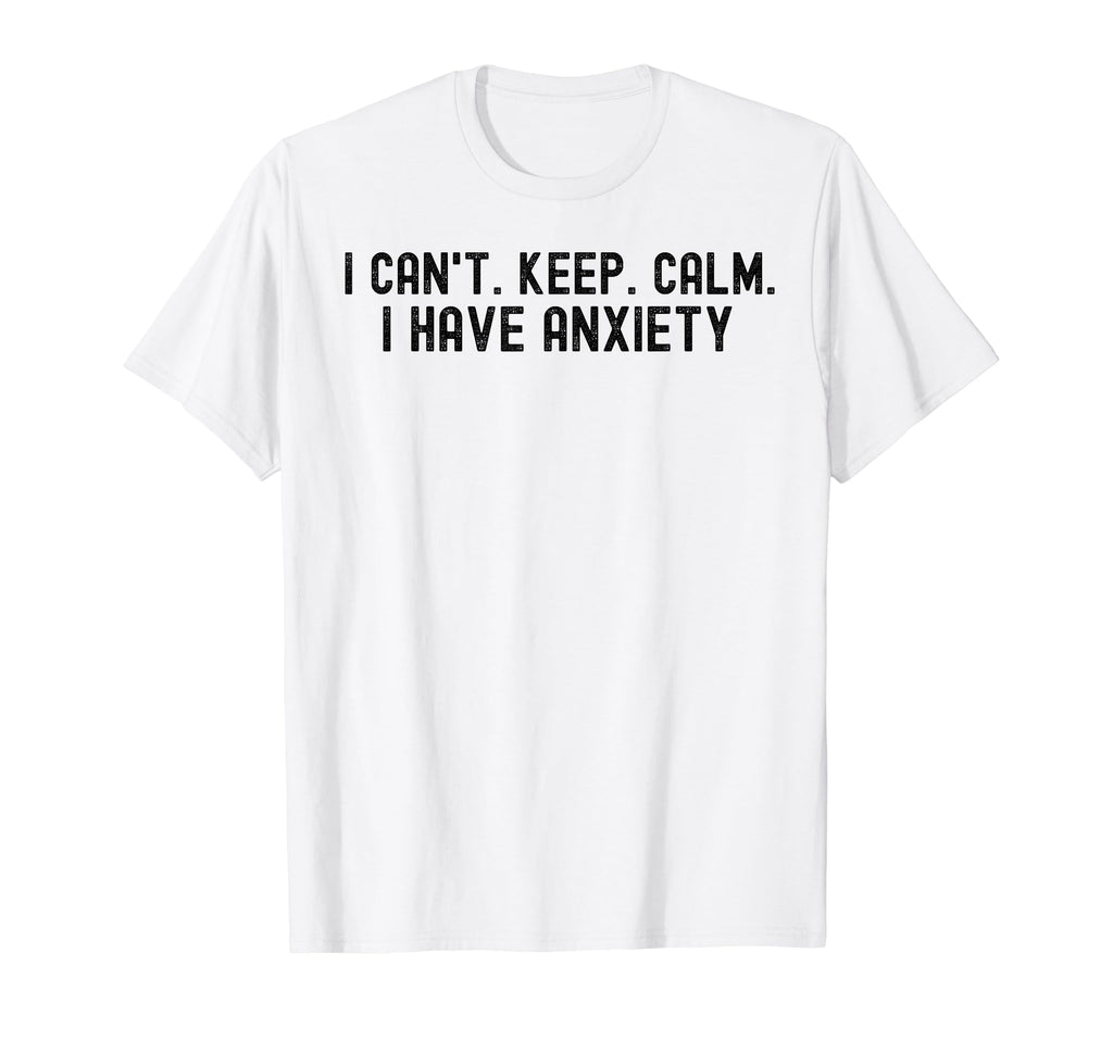 I Cant Keep Calm I Have Anxiety T-Shirt - Novelty Apparel for Adults - T-Shirt, Sweatshirt, Hoodie