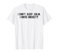 I Cant Keep Calm I Have Anxiety T-Shirt - Novelty Apparel for Adults - T-Shirt, Sweatshirt, Hoodie