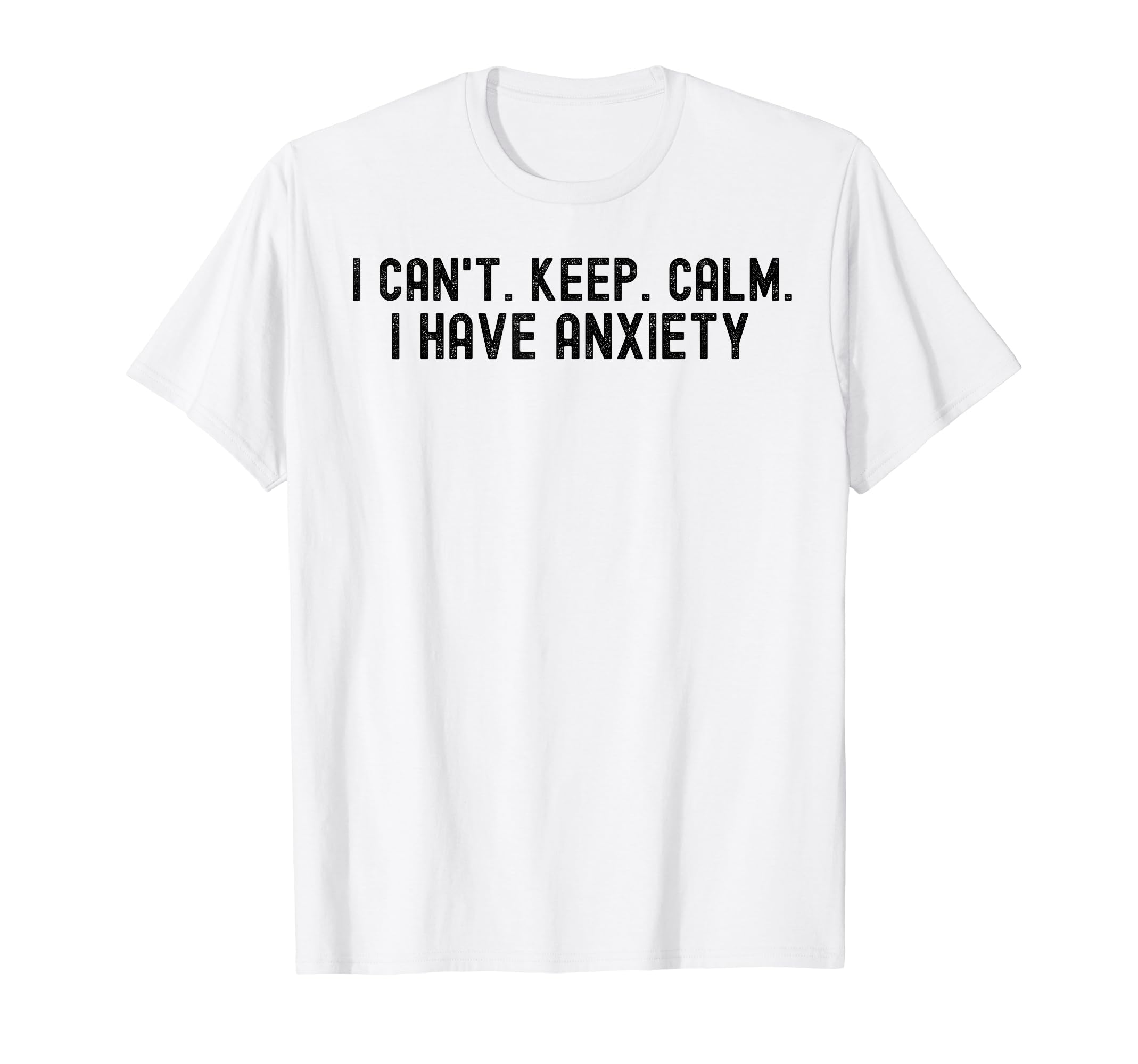 I Cant Keep Calm I Have Anxiety T-Shirt - Novelty Apparel for Adults - T-Shirt, Sweatshirt, Hoodie