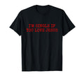 Im Single If You Love Jesus T-Shirt - Novelty Apparel Men Women - T-Shirt, Sweatshirt, Hoodie