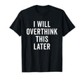 I Will Overthink This Later Funny Over T-Shirt - Novelty Apparel Unisex - T-Shirt, Sweatshirt, Hoodie