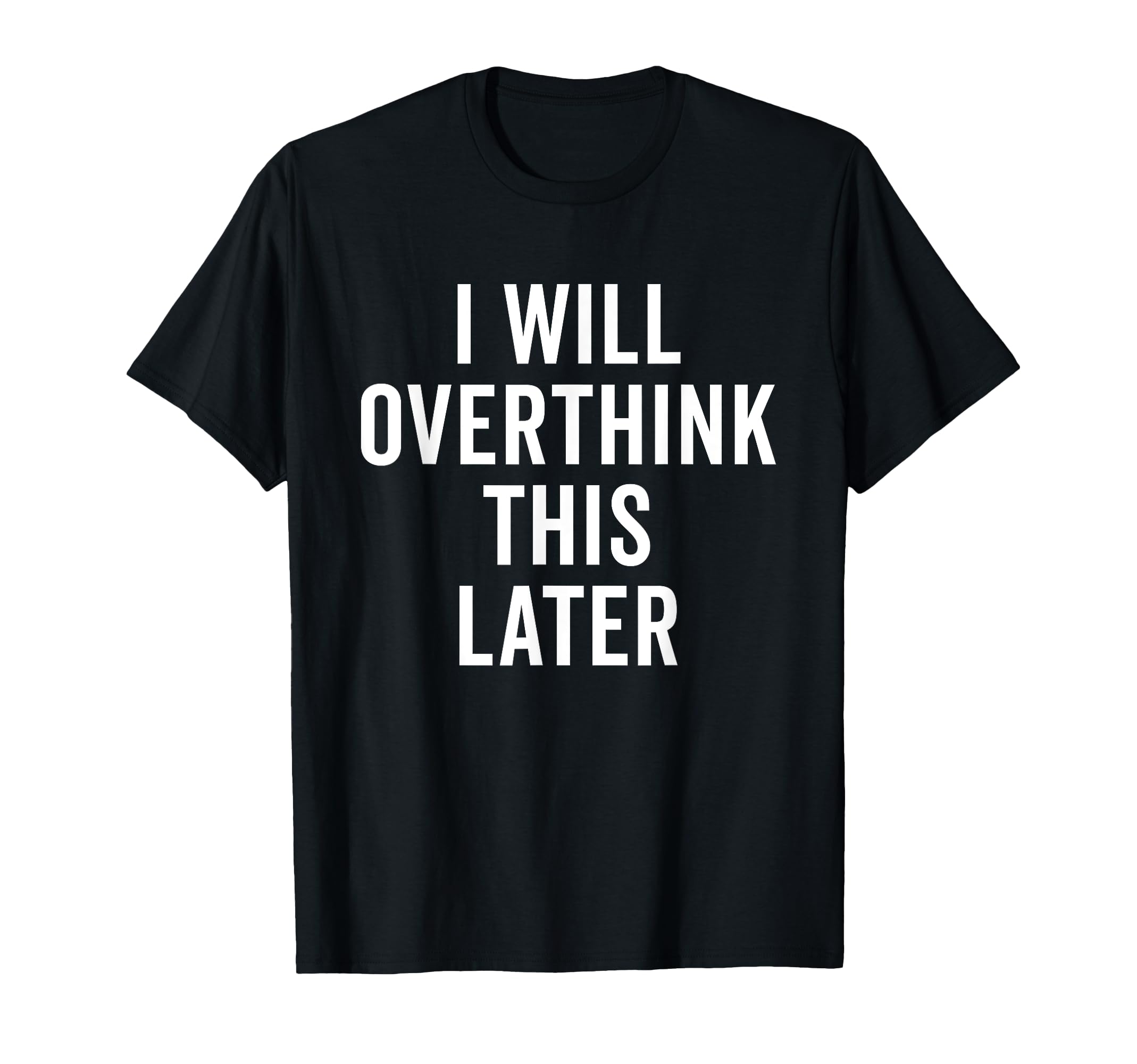 I Will Overthink This Later Funny Over T-Shirt - Novelty Apparel Unisex - T-Shirt, Sweatshirt, Hoodie