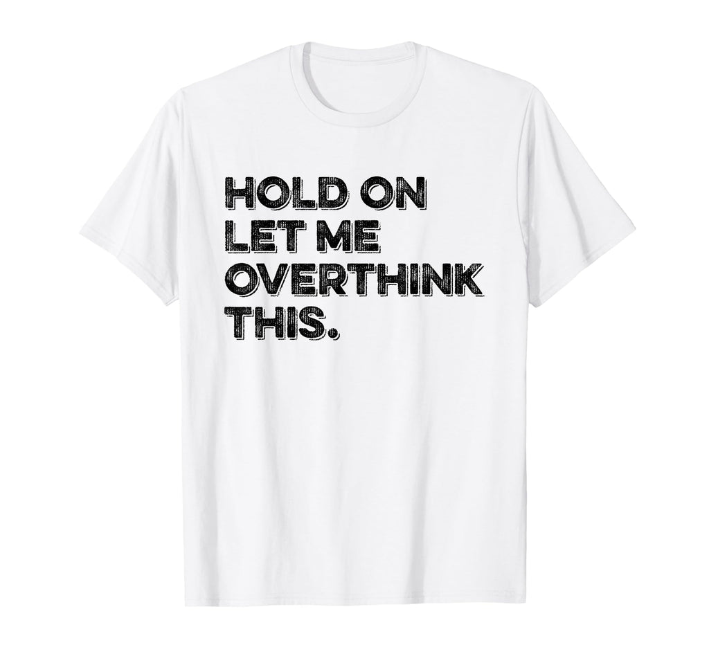 Hold Let Me Overthink This Funny T-Shirt - Fun Novelty Design for Adults - T-Shirt, Sweatshirt, Hoodie