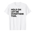 Hold Let Me Overthink This Funny T-Shirt - Fun Novelty Design for Adults - T-Shirt, Sweatshirt, Hoodie