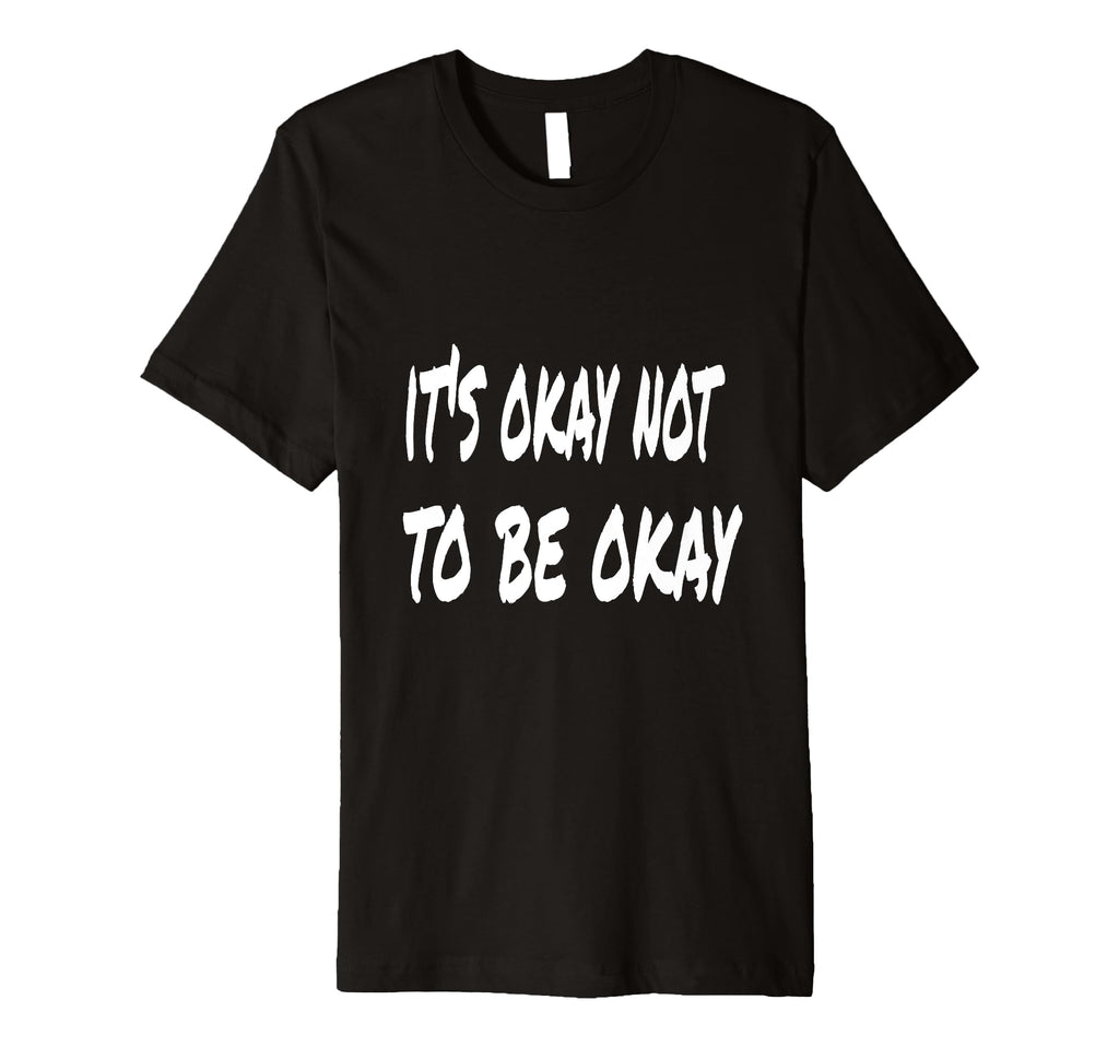 Its Okay Not To Be Okay T-Shirt - Graphic Print Unisex - T-Shirt, Sweatshirt, Hoodie