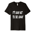 Its Okay Not To Be Okay T-Shirt - Graphic Print Unisex - T-Shirt, Sweatshirt, Hoodie
