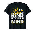 Be Kind To Your Mind Happy Mental T-Shirt - Fun Novelty Design Men Women - T-Shirt, Sweatshirt, Hoodie