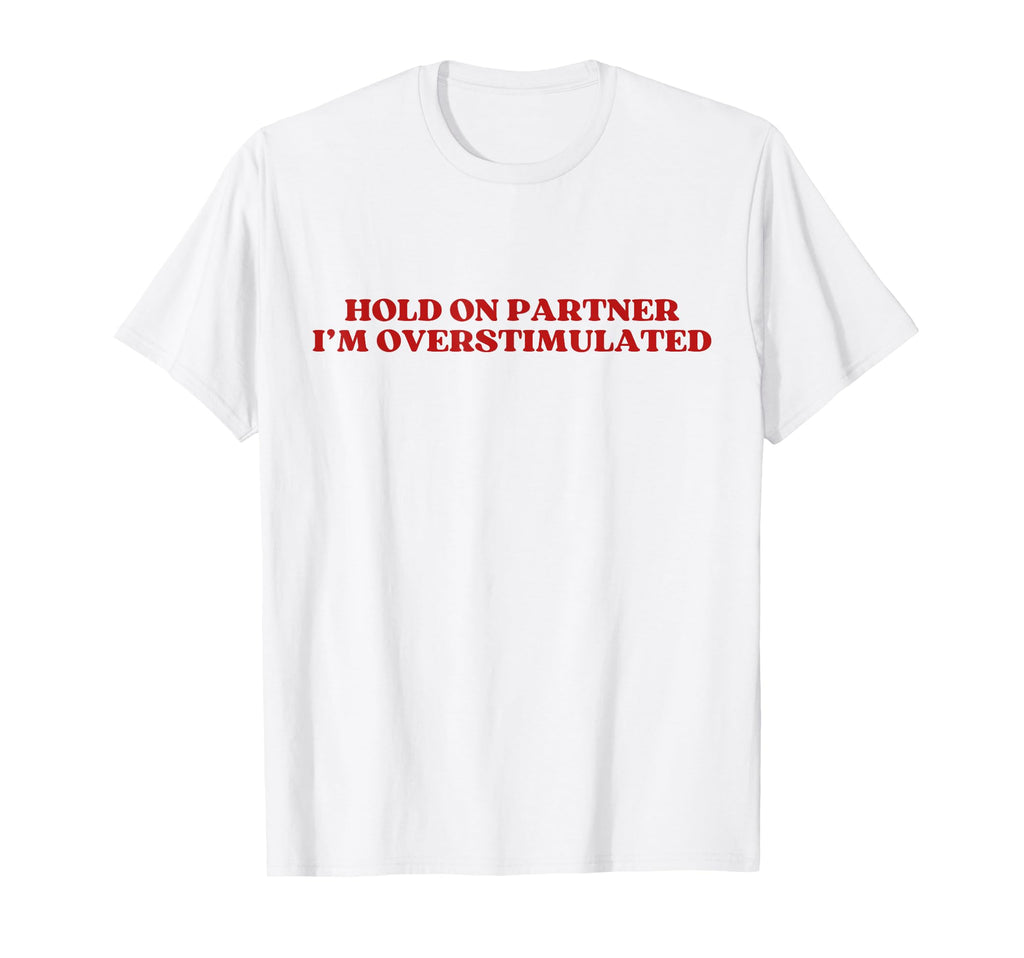 Hold Partner Im Overstimulated Y2K T-Shirt - Casual Everyday Wear Unisex - T-Shirt, Sweatshirt, Hoodie