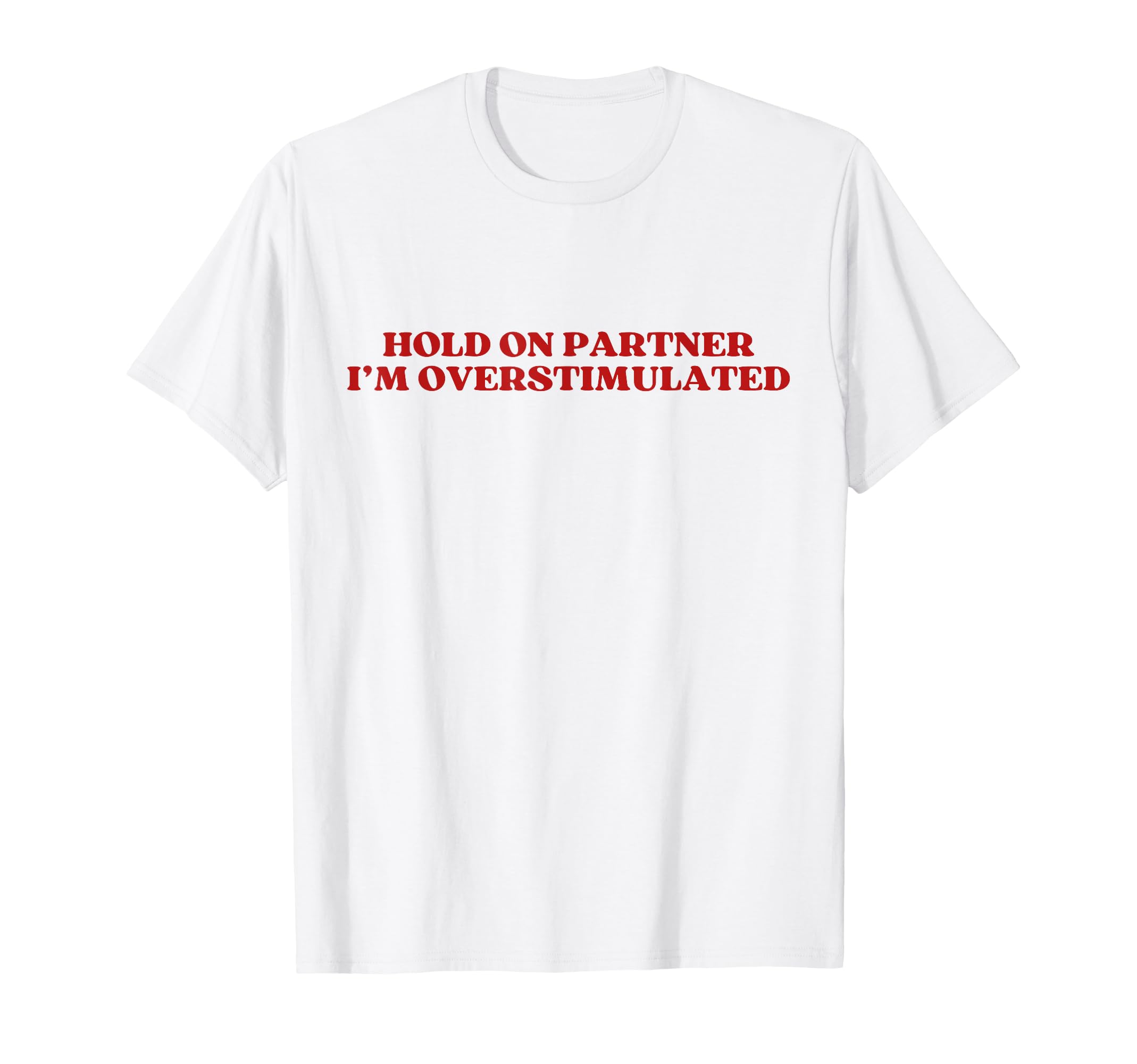 Hold Partner Im Overstimulated Y2K T-Shirt - Casual Everyday Wear Unisex - T-Shirt, Sweatshirt, Hoodie
