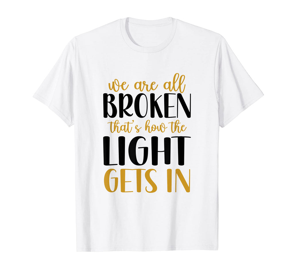 We Are All Broken Thats How Light Gets T-Shirt - Graphic Print Men Women - T-Shirt, Sweatshirt, Hoodie