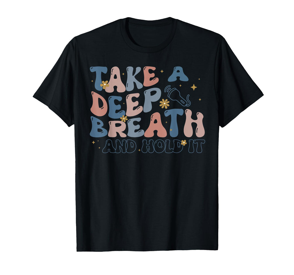 Take Deep Breath Hold It Sonographer T-Shirt - Trendy Graphic Unisex - T-Shirt, Sweatshirt, Hoodie