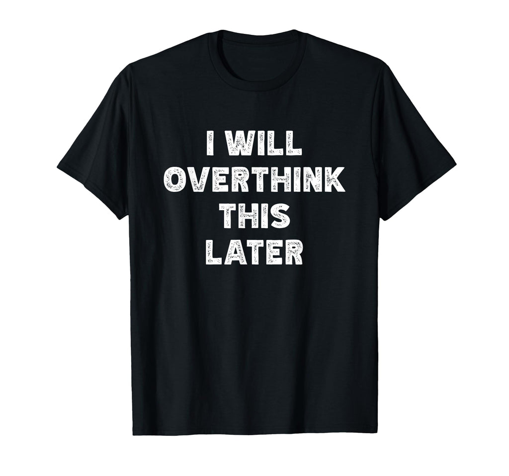 I Will Overthink This Later Funny Over T-Shirt - Trendy Graphic for Adults - T-Shirt, Sweatshirt, Hoodie