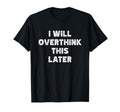 I Will Overthink This Later Funny Over T-Shirt - Trendy Graphic for Adults - T-Shirt, Sweatshirt, Hoodie