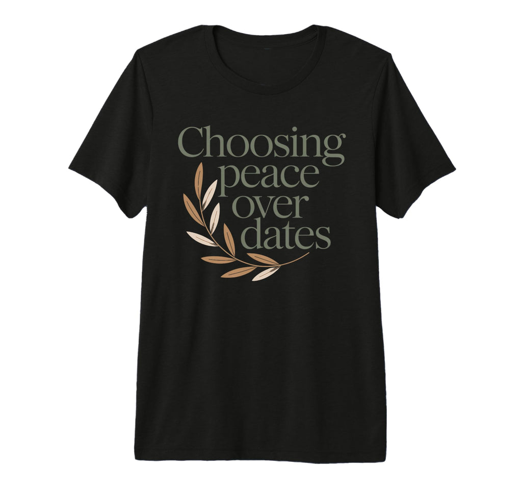 Choosing Peace Over Dates Anti T-Shirt - Fun Novelty Design for Adults - T-Shirt, Sweatshirt, Hoodie