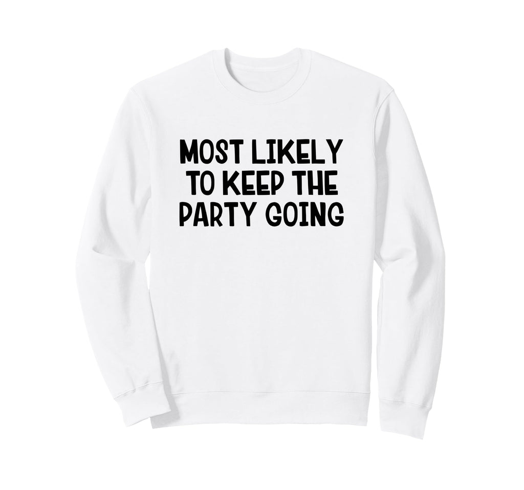 Most Likely To Keep Party Going Sweatshirt - Casual Everyday Wear Men Women - T-Shirt, Sweatshirt, Hoodie