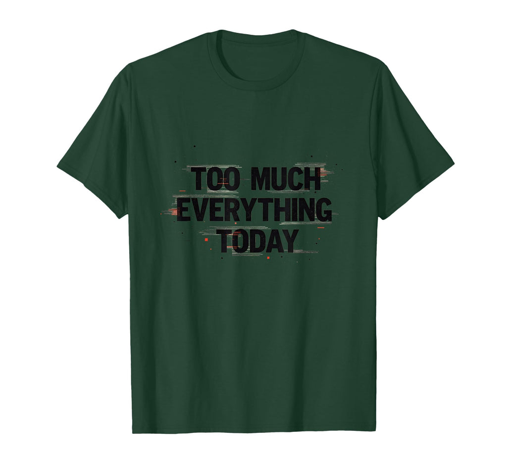 Too Much Everything Today T-Shirt - Casual Everyday Wear Men Women - T-Shirt, Sweatshirt, Hoodie