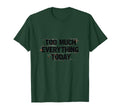 Too Much Everything Today T-Shirt - Casual Everyday Wear Men Women - T-Shirt, Sweatshirt, Hoodie