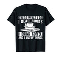 I Read Books I Drink Coffee And I Know T-Shirt - Novelty Apparel Men Women - T-Shirt, Sweatshirt, Hoodie
