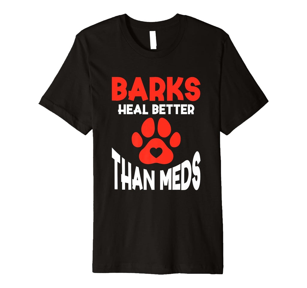 Barks Heal Better Than Meds T-Shirt - Fun Novelty Design Men Women - T-Shirt, Sweatshirt, Hoodie