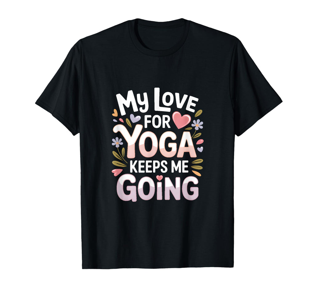 My Love Yoga Keeps Me Going T-Shirt - Fun Novelty Design Men Women - T-Shirt, Sweatshirt, Hoodie