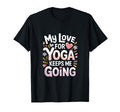 My Love Yoga Keeps Me Going T-Shirt - Fun Novelty Design Men Women - T-Shirt, Sweatshirt, Hoodie