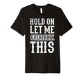 Hold Let Me Overthink This Funny T-Shirt - Custom Art Print Men Women - T-Shirt, Sweatshirt, Hoodie