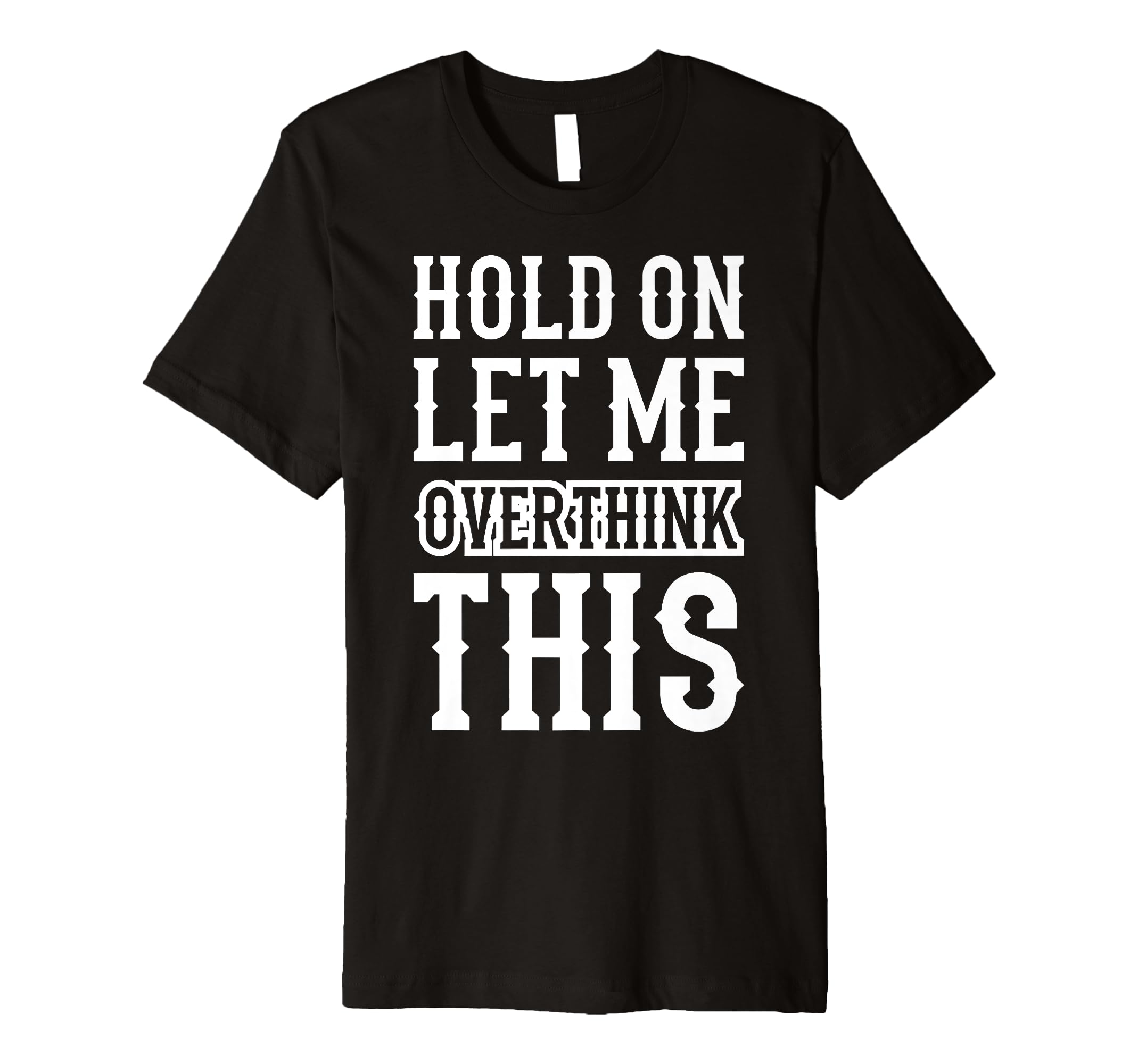 Hold Let Me Overthink This Funny T-Shirt - Custom Art Print Men Women - T-Shirt, Sweatshirt, Hoodie