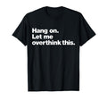 Hang Let Me Overthink This Funny T-Shirt - Trendy Graphic Unisex - T-Shirt, Sweatshirt, Hoodie