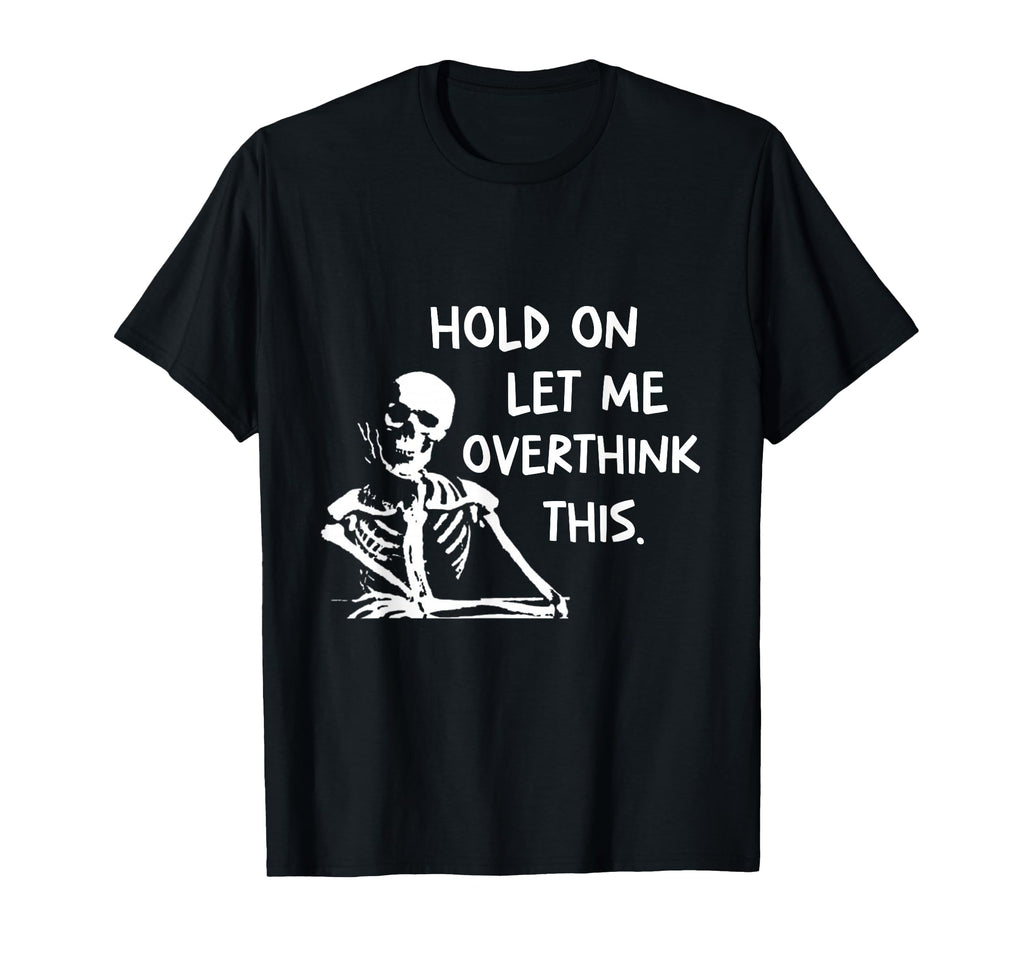Overthinker Hold Let Me Overthink This T-Shirt - Fun Novelty Design Unisex - T-Shirt, Sweatshirt, Hoodie