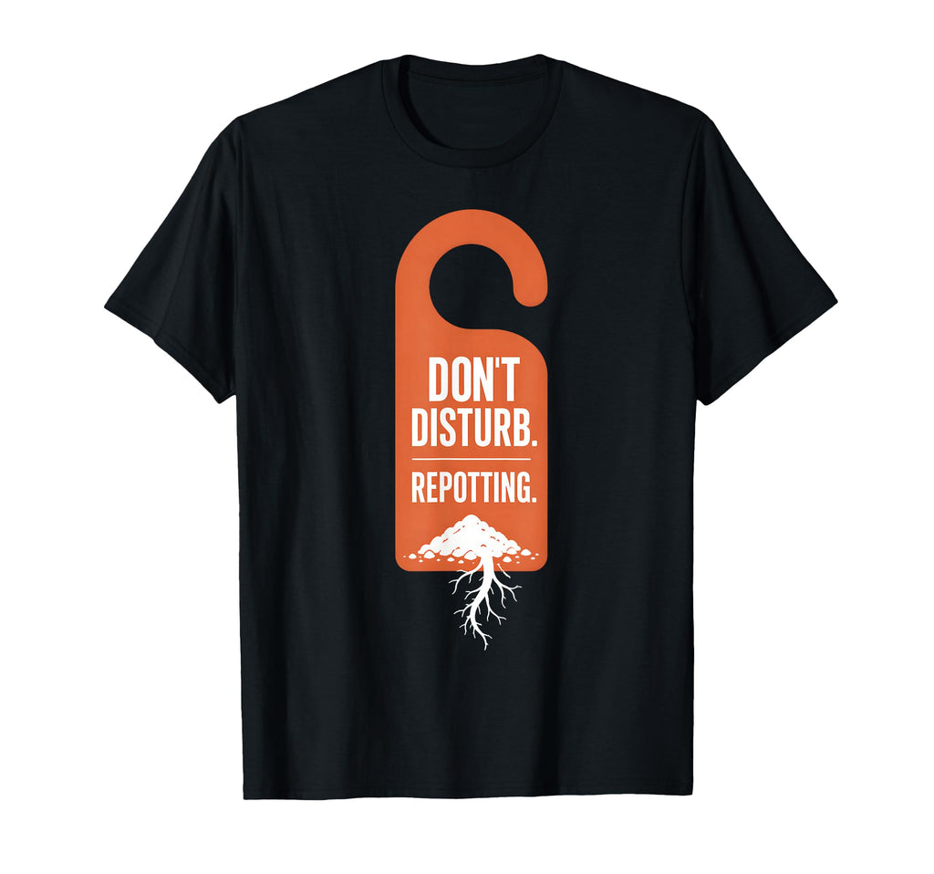 Dont Disturb Repotting Funny Plant Lover T-Shirt - Unique Graphic Unisex - T-Shirt, Sweatshirt, Hoodie