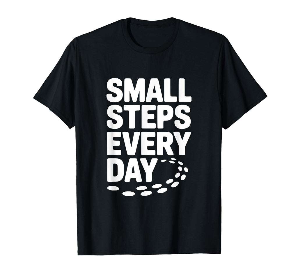 Small Steps Every Day Motivational T-Shirt - Custom Art Print Unisex - T-Shirt, Sweatshirt, Hoodie