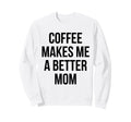 Coffee Makes Me Better Mom Funny Sweatshirt - Novelty Apparel Unisex - T-Shirt, Sweatshirt, Hoodie