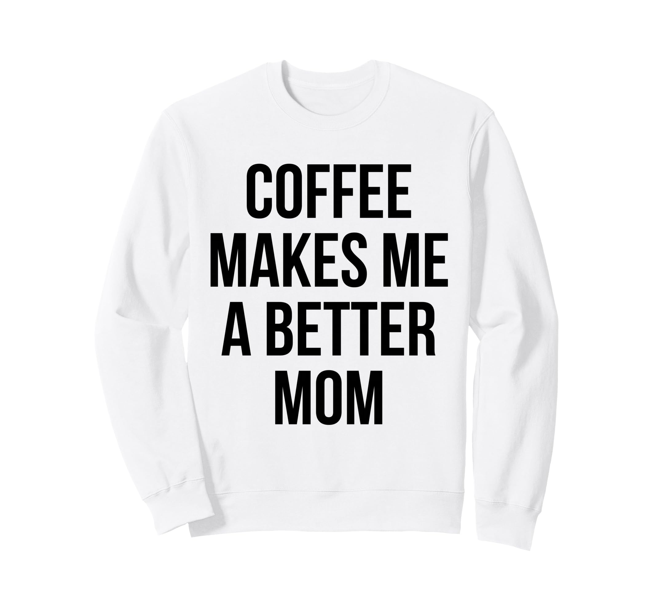Coffee Makes Me Better Mom Funny Sweatshirt - Novelty Apparel Unisex - T-Shirt, Sweatshirt, Hoodie