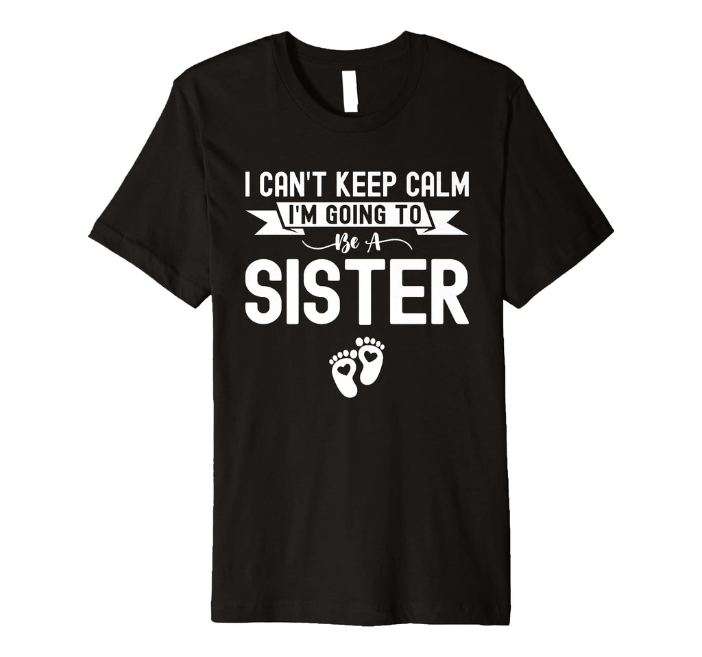 I Cant Keep Calm Im Going To Be Sister T-Shirt - Unique Graphic for Adults - T-Shirt, Sweatshirt, Hoodie