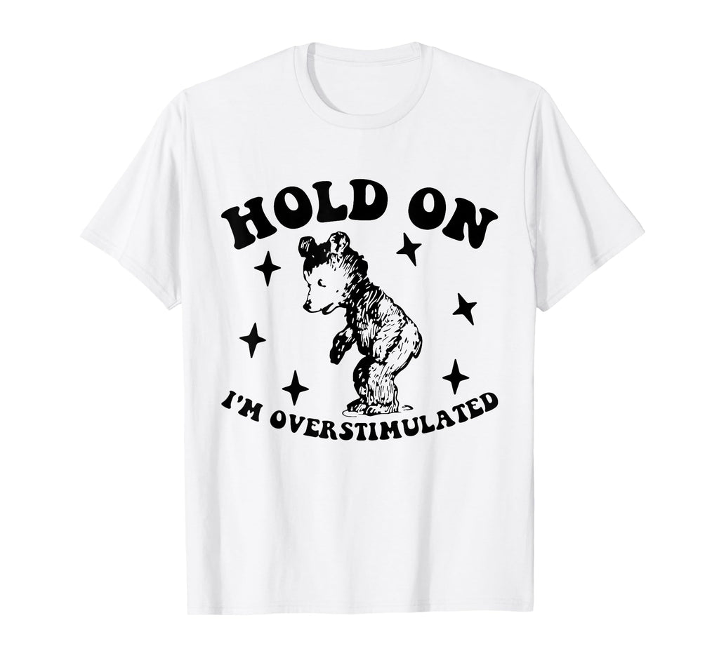 Bear Hold Im Overstimulated Gift T-Shirt - Trendy Graphic Men Women - T-Shirt, Sweatshirt, Hoodie