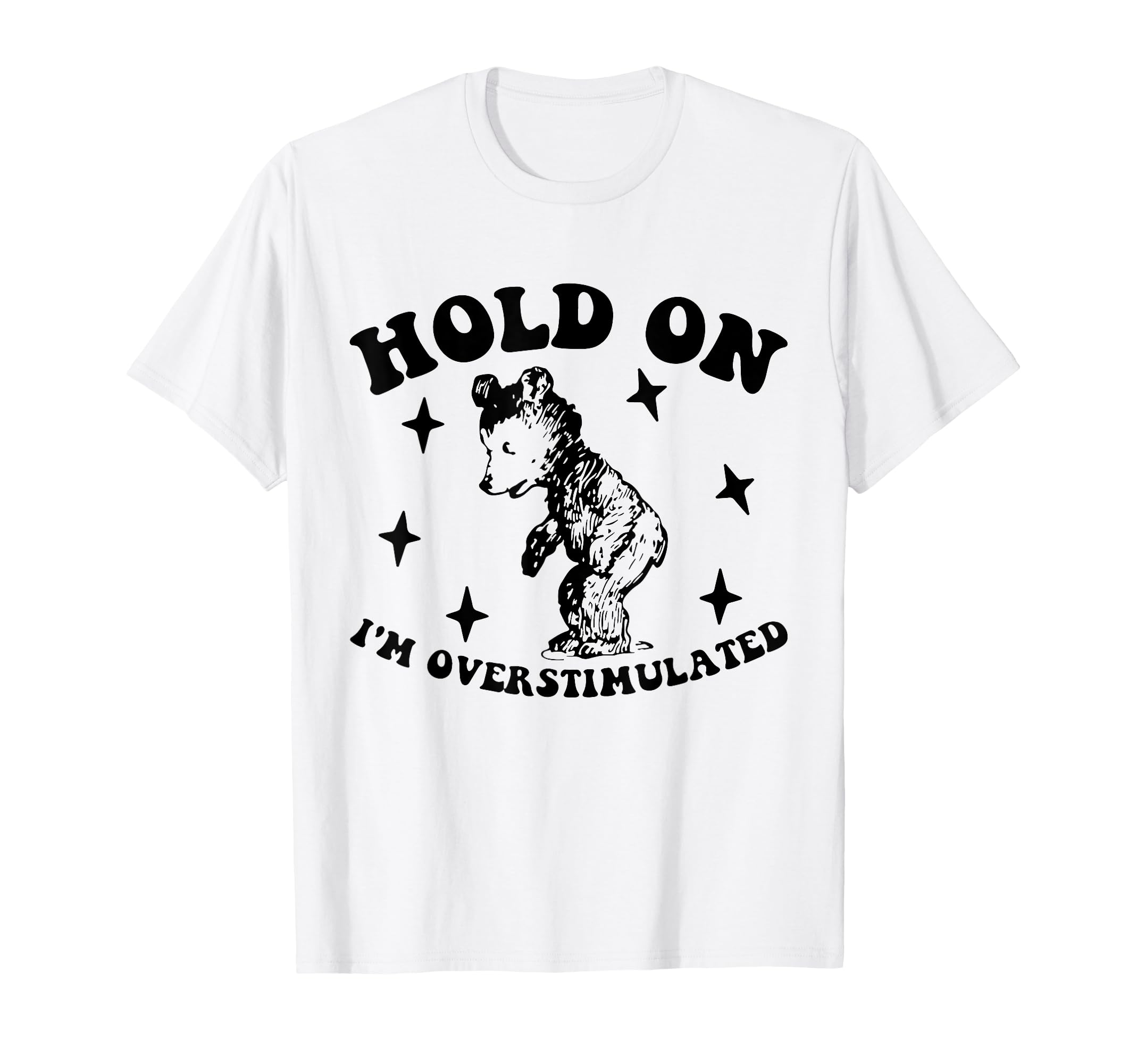 Bear Hold Im Overstimulated Gift T-Shirt - Trendy Graphic Men Women - T-Shirt, Sweatshirt, Hoodie