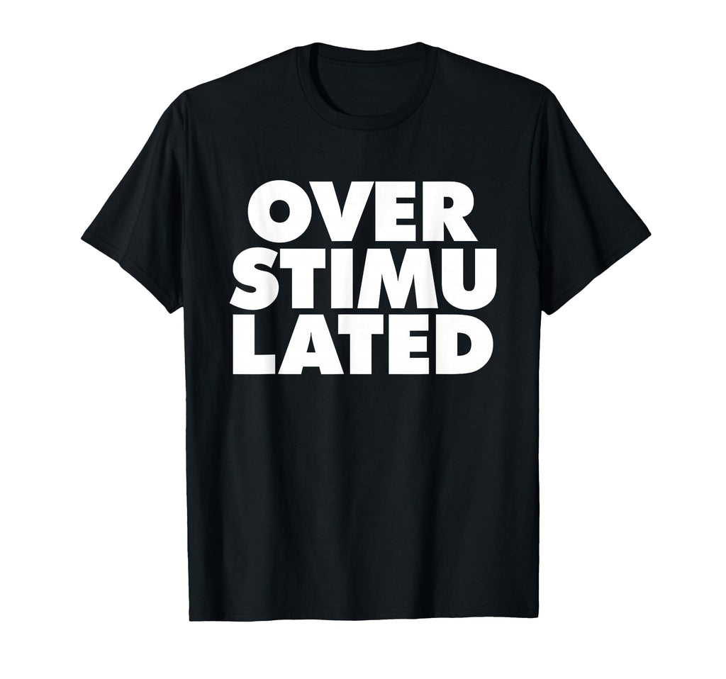 Overstimulated T-Shirt - Casual Everyday Wear Men Women - T-Shirt, Sweatshirt, Hoodie