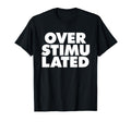 Overstimulated T-Shirt - Casual Everyday Wear Men Women - T-Shirt, Sweatshirt, Hoodie