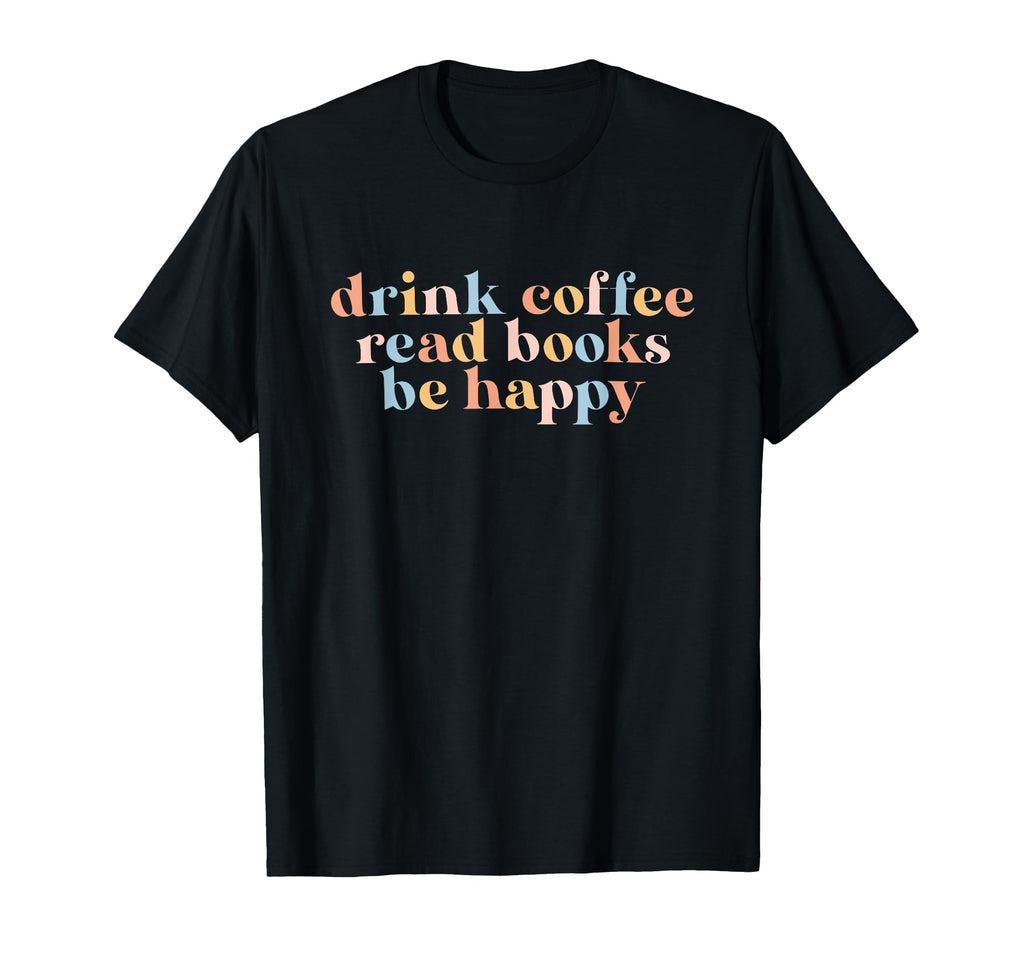 Drink Coffee Read Books Be Happy T-Shirt - Graphic Print Men Women - T-Shirt, Sweatshirt, Hoodie