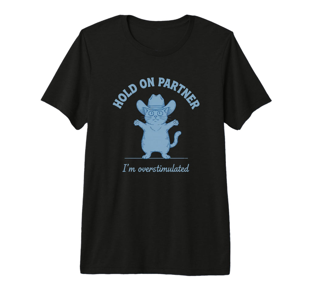 Hold Partner Im Overstimulated Cat Funny T-Shirt - Graphic Print Unisex - T-Shirt, Sweatshirt, Hoodie