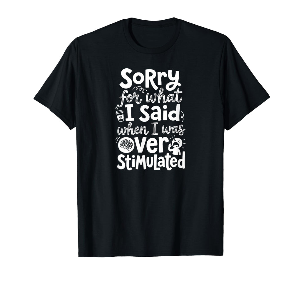 Sorry What I Said When I Was Overstimulated T-Shirt - Trendy Graphic Unisex - T-Shirt, Sweatshirt, Hoodie