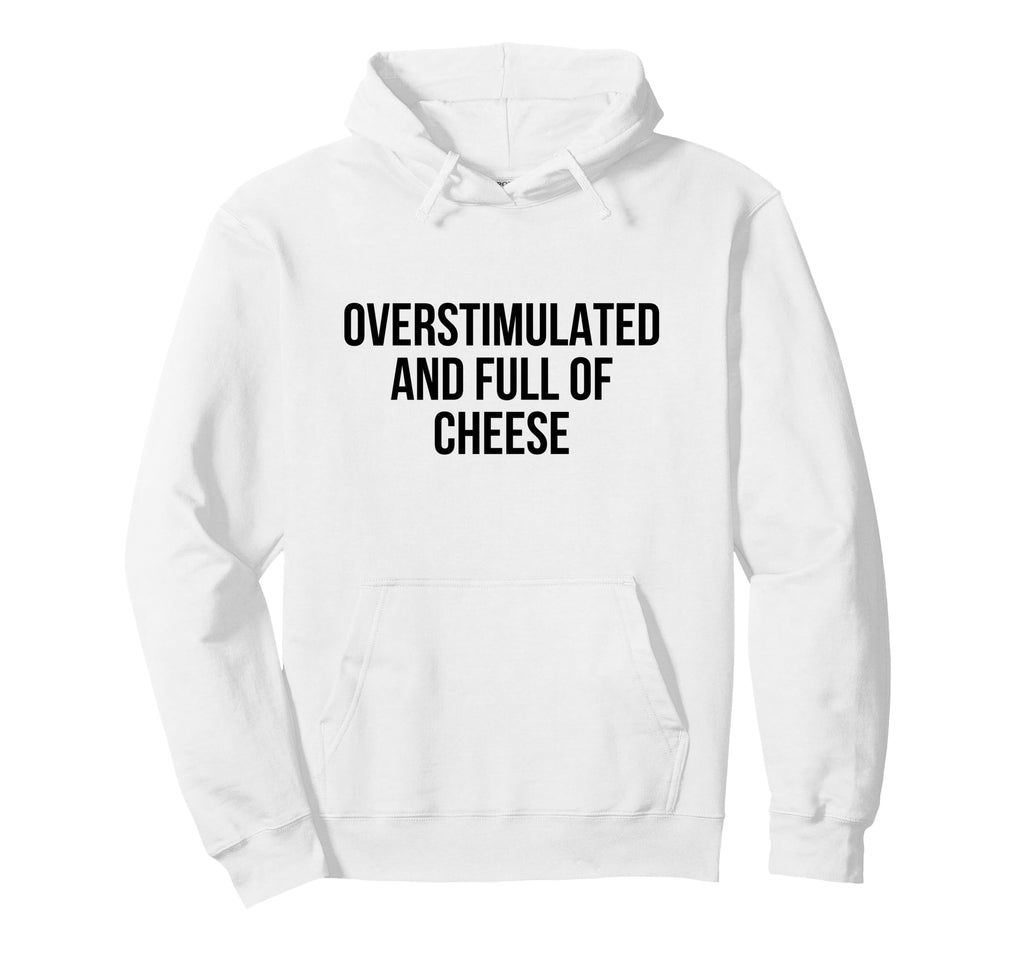 Overstimulated And Full Cheese Hoodie - Unique Graphic for Adults - T-Shirt, Sweatshirt, Hoodie