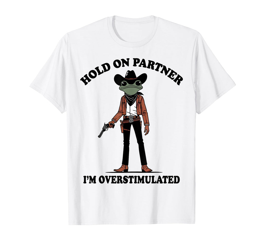 Hold Partner Im Overstimulated Western Frog T-Shirt - Graphic Print Unisex - T-Shirt, Sweatshirt, Hoodie