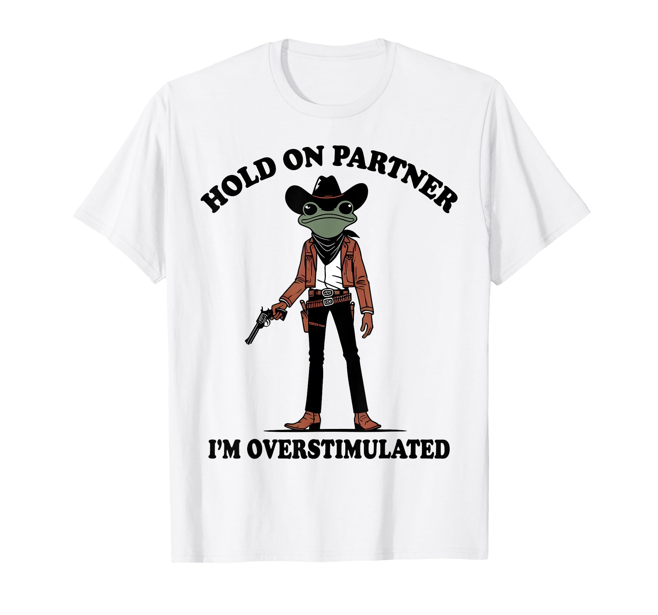 Hold Partner Im Overstimulated Western Frog T-Shirt - Graphic Print Unisex - T-Shirt, Sweatshirt, Hoodie