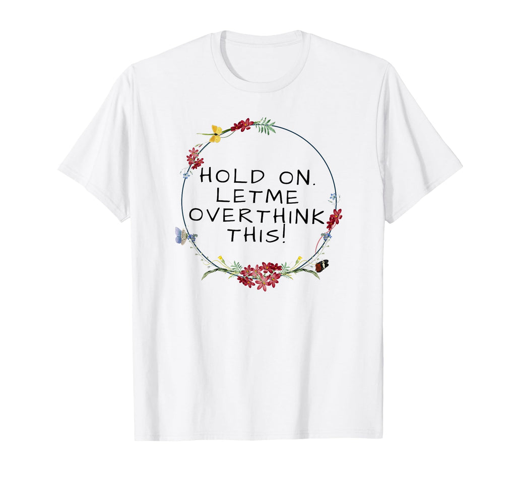 Womens Hold Let Me Overthink This T-Shirt - Custom Art Print Unisex - T-Shirt, Sweatshirt, Hoodie