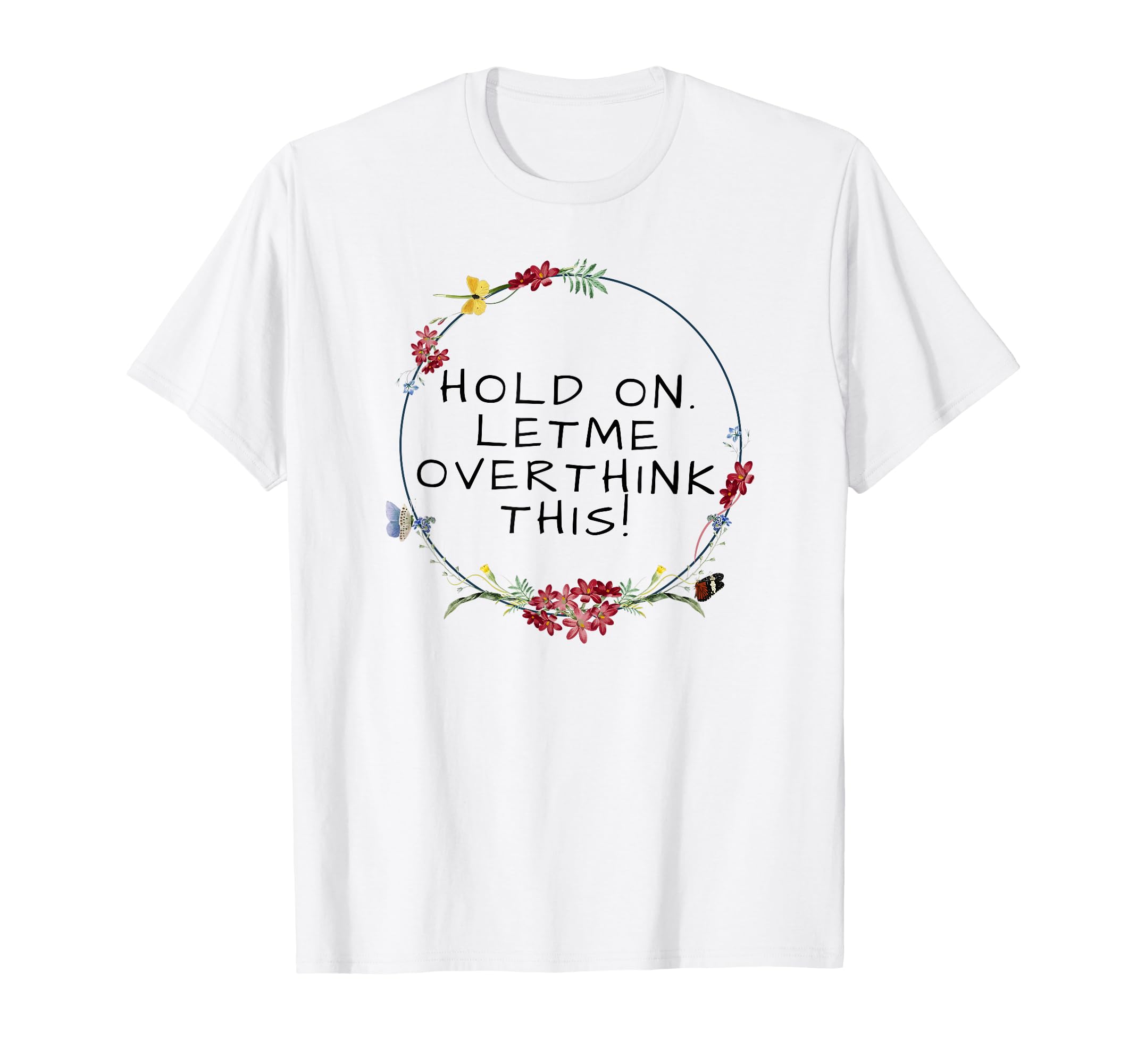 Womens Hold Let Me Overthink This T-Shirt - Custom Art Print Unisex - T-Shirt, Sweatshirt, Hoodie
