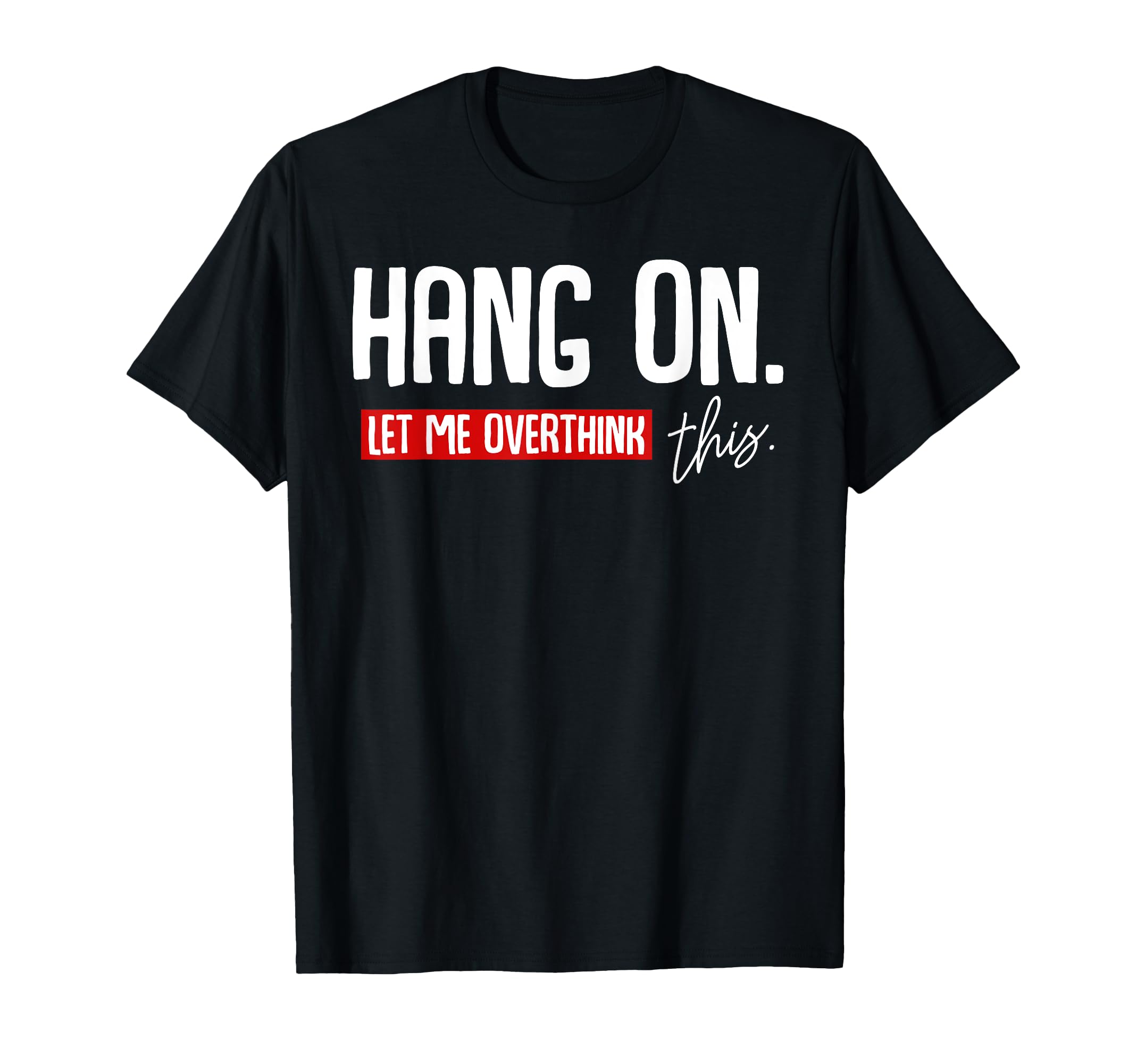 Hang Let Me Overthink This Funny T-Shirt - Unique Graphic for Adults - T-Shirt, Sweatshirt, Hoodie